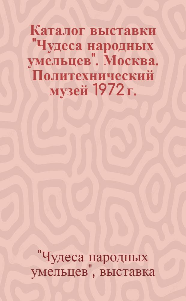 Каталог выставки "Чудеса народных умельцев". Москва. Политехнический музей 1972 г.