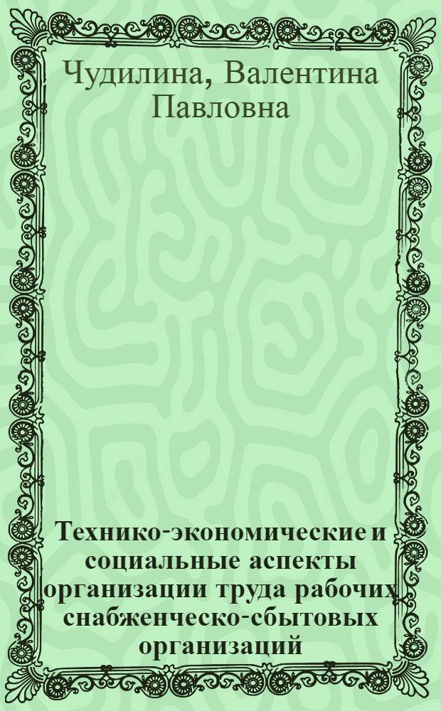 Технико-экономические и социальные аспекты организации труда рабочих снабженческо-сбытовых организаций : (На примере металлобаз системы Госснаба СССР) : Автореф. дис. на соиск. учен. степени канд. экон. наук : (08.00.06)