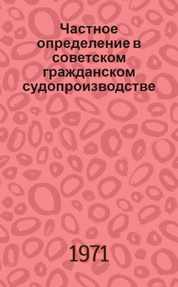 Частное определение в советском гражданском судопроизводстве : Автореф. дис. на соискание учен. степени канд. юрид. наук : (712)