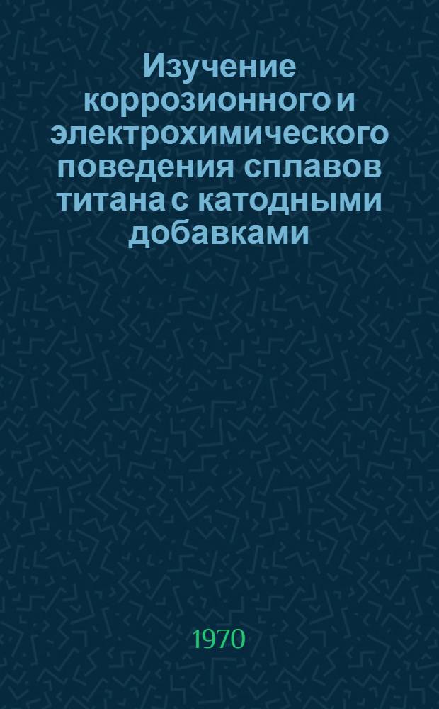 Изучение коррозионного и электрохимического поведения сплавов титана с катодными добавками : Автореф. дис. на соискание учен. степени канд. хим. наук : (073)