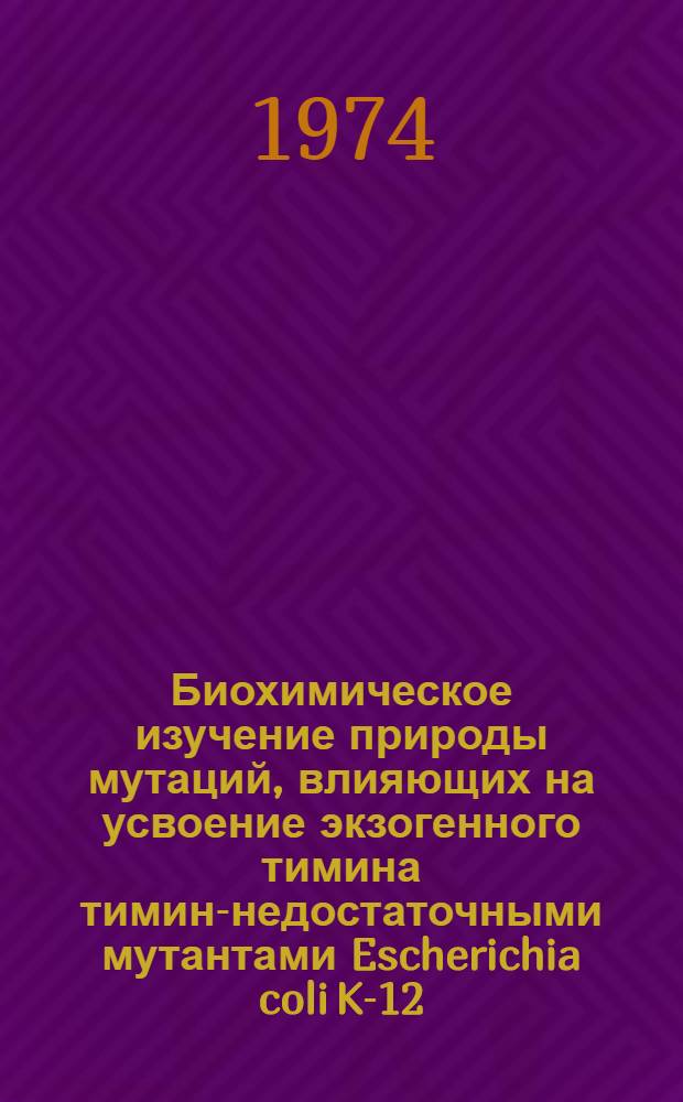 Биохимическое изучение природы мутаций, влияющих на усвоение экзогенного тимина тимин-недостаточными мутантами Escherichia coli K-12 : Автореф. дис. на соиск. учен. степени канд. биол. наук : (03.00.04)