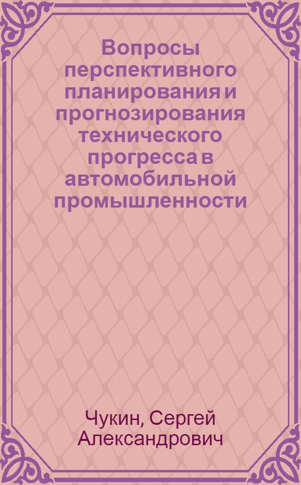 Вопросы перспективного планирования и прогнозирования технического прогресса в автомобильной промышленности : Автореф. дис. на соиск. учен. степени канд. экон. наук : (08.00.05)