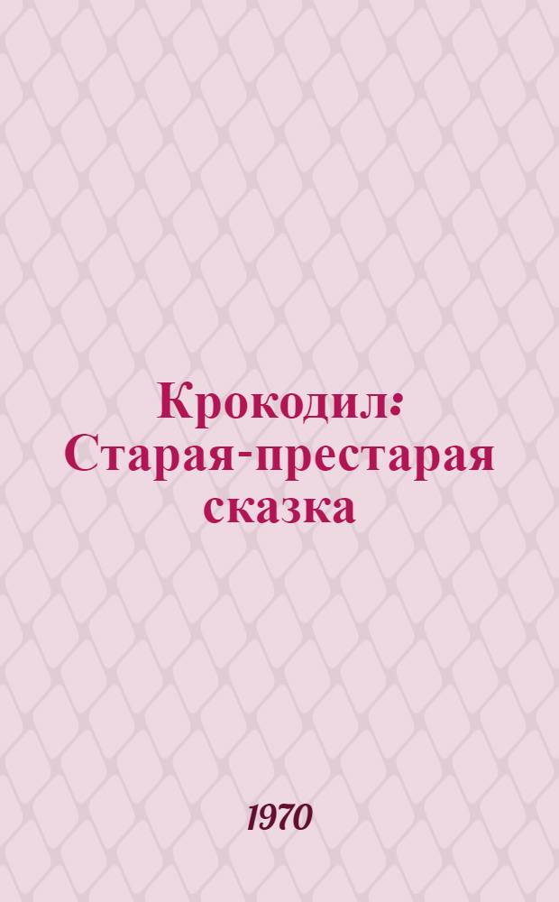 Крокодил : Старая-престарая сказка : Для дошкольного и мл. школьного возраста