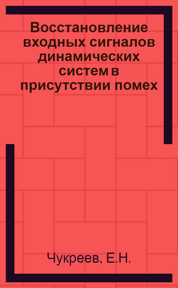 Восстановление входных сигналов динамических систем в присутствии помех : Автореф. дис. на соискание учен. степени канд. техн. наук : (254)