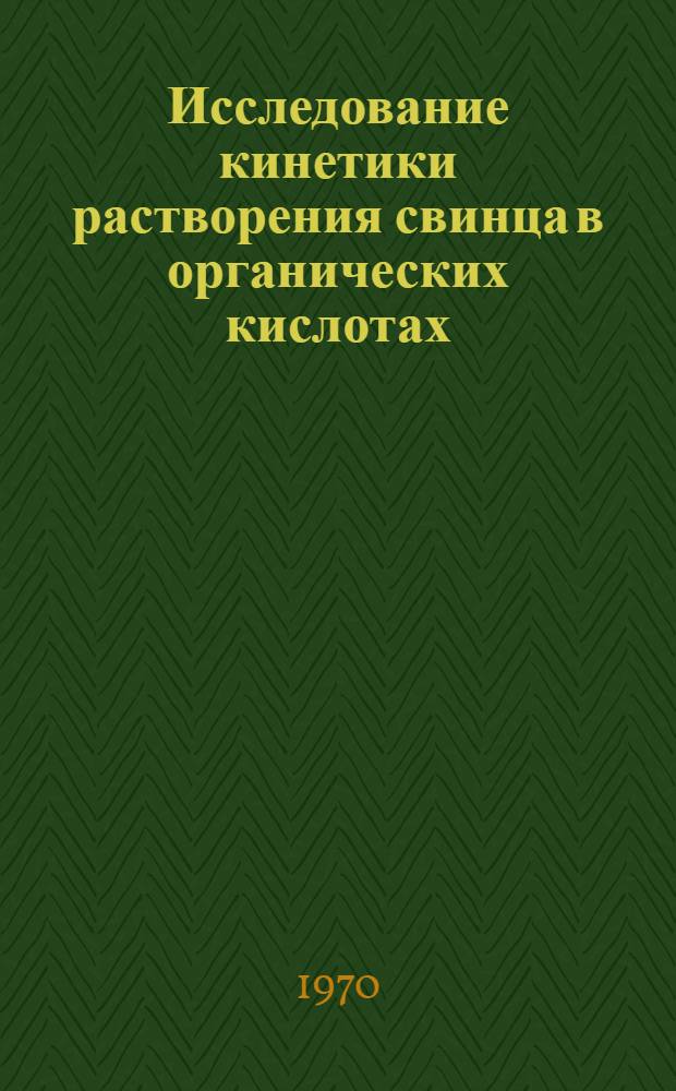 Исследование кинетики растворения свинца в органических кислотах : Автореф. дис. на соискание учен. степени канд. хим. наук : (02.073)