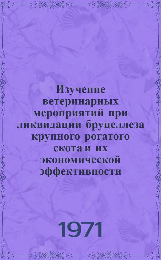 Изучение ветеринарных мероприятий при ликвидации бруцеллеза крупного рогатого скота и их экономической эффективности : Автореф. дис. на соискание учен. степени канд. вет. наук : (800)