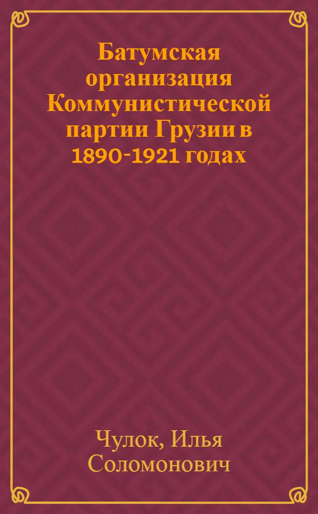 Батумская организация Коммунистической партии Грузии в 1890-1921 годах : Автореф. дис. на соиск. учен. степени д-ра ист. наук : (07.00.01)