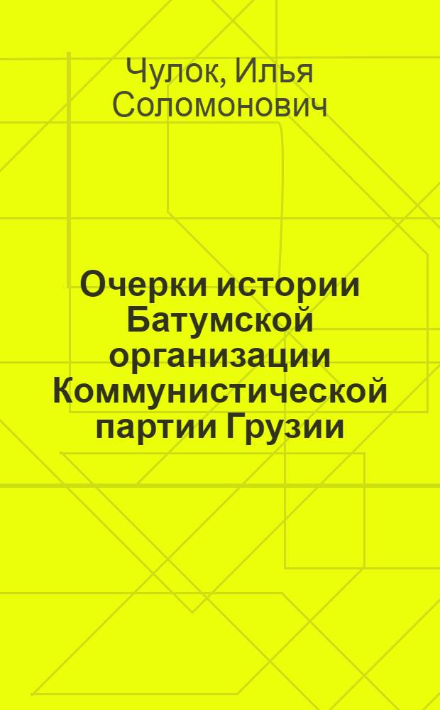 Очерки истории Батумской организации Коммунистической партии Грузии (1890-1921 гг.) : Автореф. дис. на соискание учен. степени д-ра ист. наук : (570)