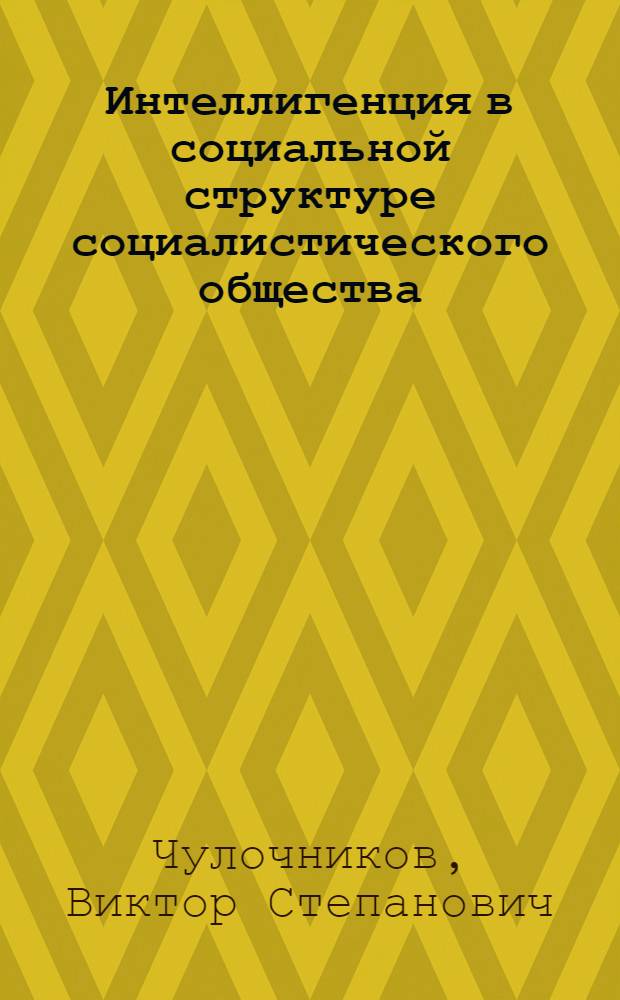 Интеллигенция в социальной структуре социалистического общества : Автореф. дис. на соиск. учен. степени канд. филос. наук : (09.00.01)
