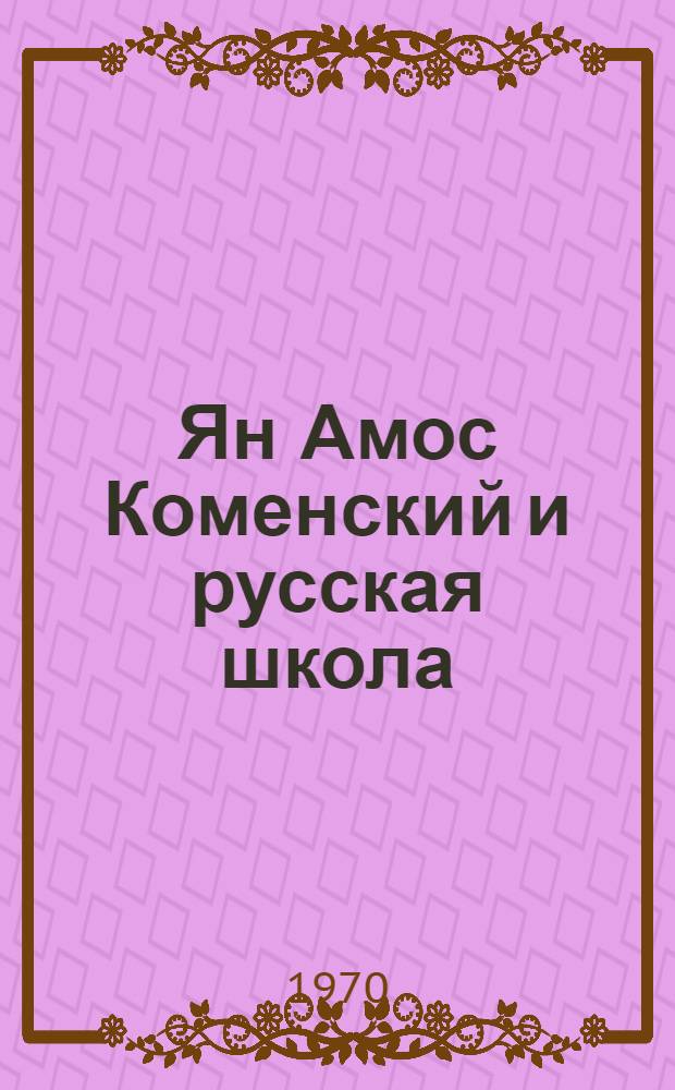Ян Амос Коменский и русская школа : (До 70 годов 18 века)