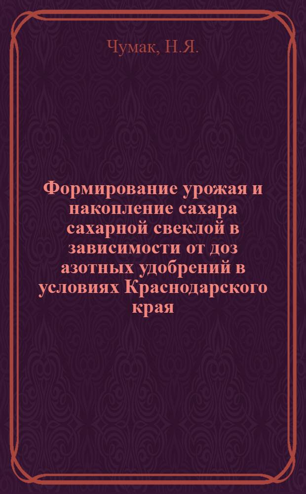 Формирование урожая и накопление сахара сахарной свеклой в зависимости от доз азотных удобрений в условиях Краснодарского края : Автореф. дис. на соискание учен. степени канд. с.-х. наук : (538)