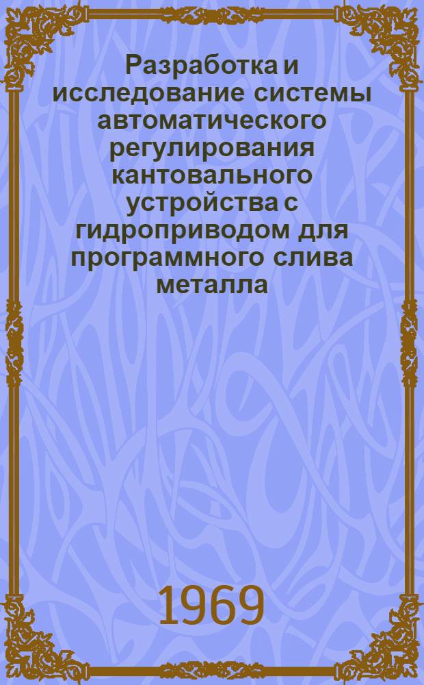 Разработка и исследование системы автоматического регулирования кантовального устройства с гидроприводом для программного слива металла : Автореф. дис. на соискание учен. степени канд. техн. наук : (254)
