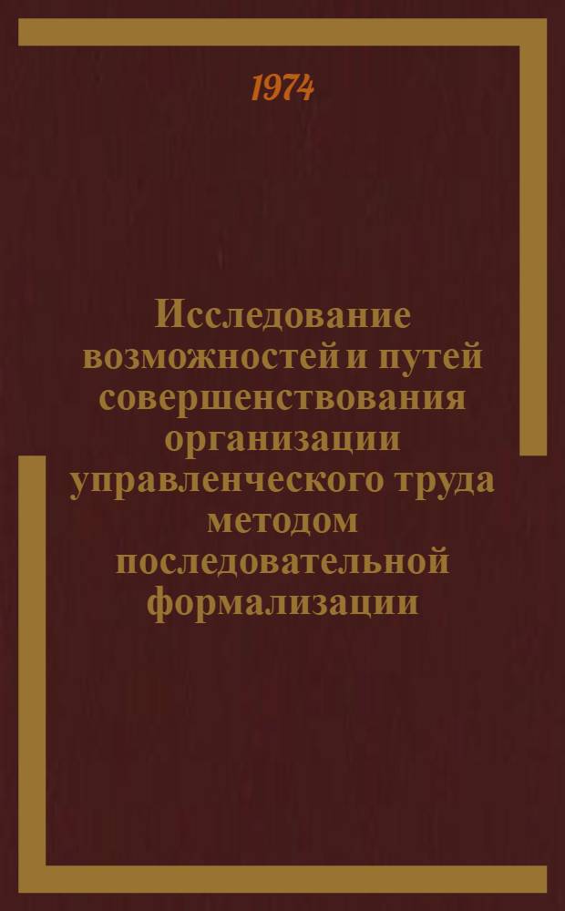 Исследование возможностей и путей совершенствования организации управленческого труда методом последовательной формализации : Автореф. дис. на соиск. учен. степени канд. экон. наук : (08.00.07)