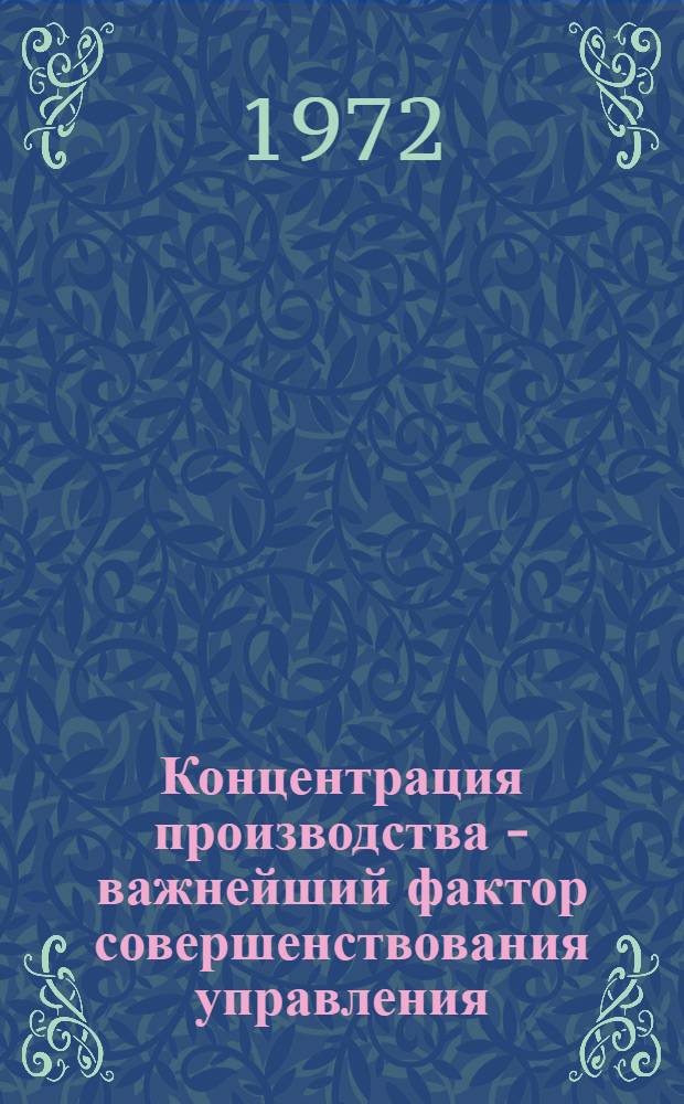 Концентрация производства - важнейший фактор совершенствования управления : Автореф. дис. на соиск. учен. степени канд. экон. наук : (08.00.01)
