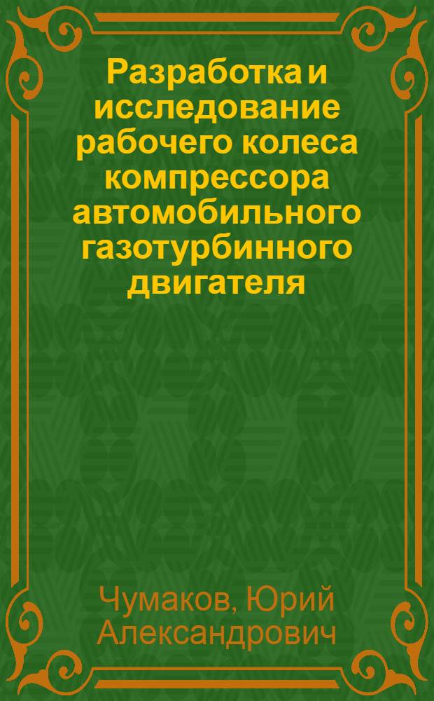 Разработка и исследование рабочего колеса компрессора автомобильного газотурбинного двигателя : Автореф. дис. на соиск. учен. степени канд. техн. наук : (05.04.02)