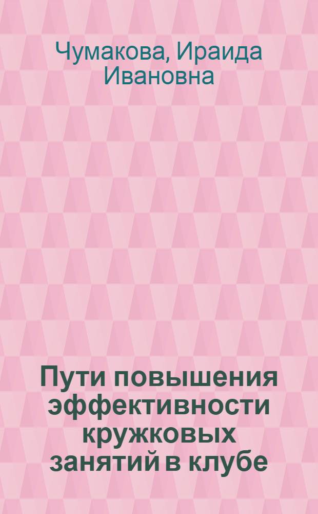 Пути повышения эффективности кружковых занятий в клубе : (На опыте работы кружков общеобразоват. и естествен.-техн. циклов) : Автореф. дис. на соиск. учен. степени канд. пед. наук : (13.00.05)