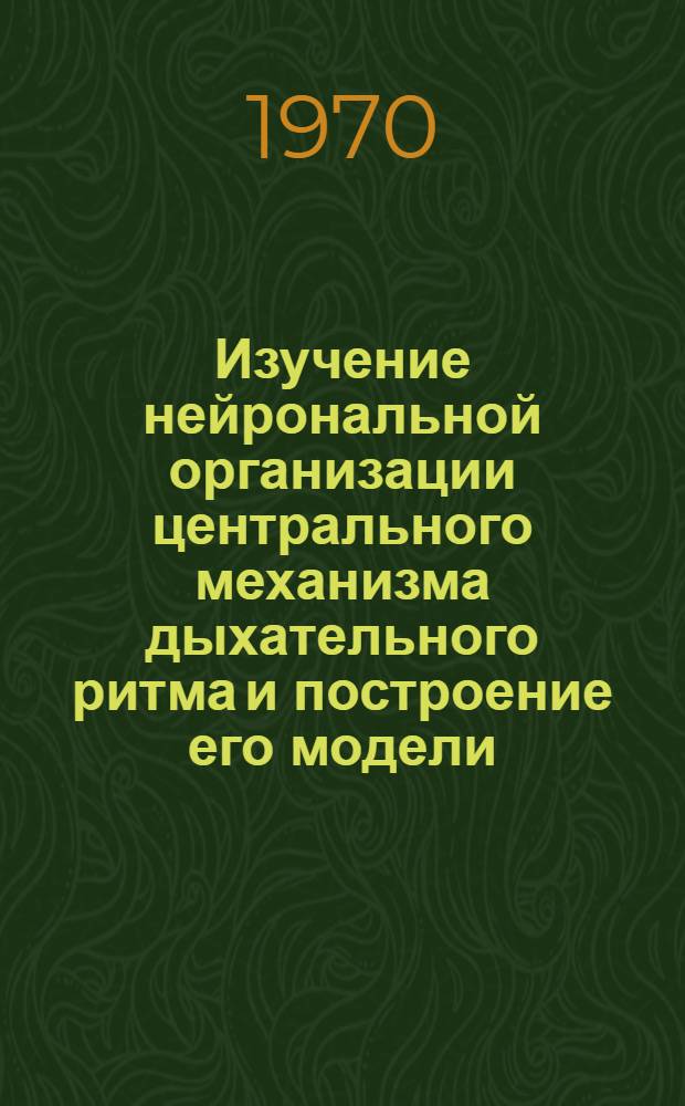 Изучение нейрональной организации центрального механизма дыхательного ритма и построение его модели : Автореф. дис. на соискание учен. степени канд. биол. наук : (102)