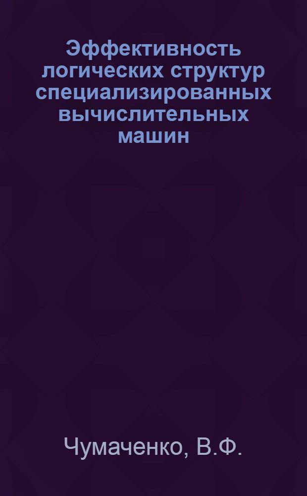 Эффективность логических структур специализированных вычислительных машин : Учеб. пособие