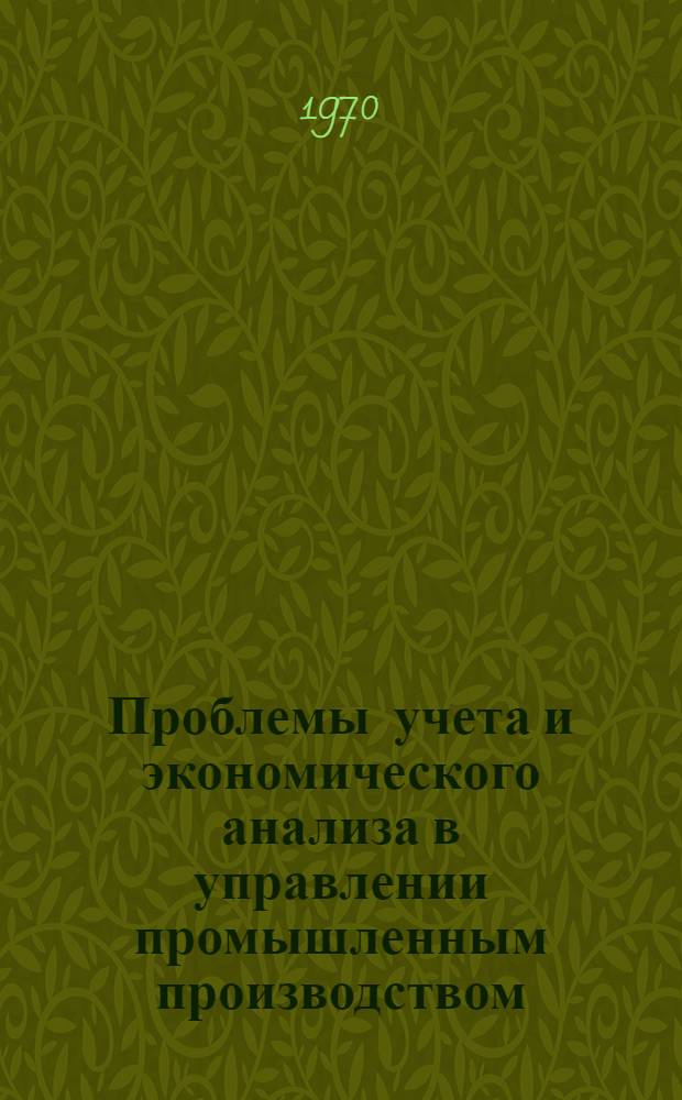 Проблемы учета и экономического анализа в управлении промышленным производством : Автореф. дис. на соискание учен. степени д-ра экон. наук : (08.601)
