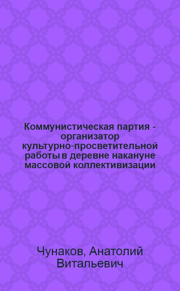 Коммунистическая партия - организатор культурно-просветительной работы в деревне накануне массовой коллективизации (1927-1930 гг.) : (На материалах Центр. пром. р-на) : Автореф. дис. на соиск. учен. степени канд. ист. наук : (07.00.01)