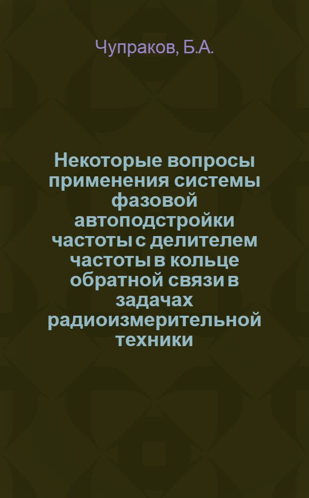 Некоторые вопросы применения системы фазовой автоподстройки частоты с делителем частоты в кольце обратной связи в задачах радиоизмерительной техники : Автореф. дис. на соискание учен. степени канд. техн. наук
