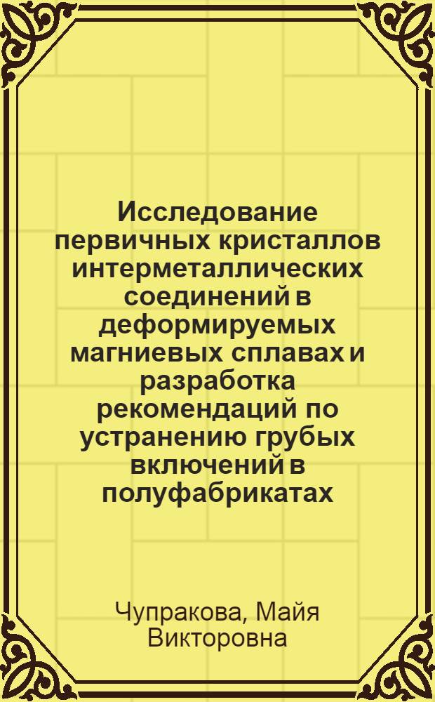 Исследование первичных кристаллов интерметаллических соединений в деформируемых магниевых сплавах и разработка рекомендаций по устранению грубых включений в полуфабрикатах : Автореф. дис. на соиск. учен. степени канд. техн. наук : (05.16.01)