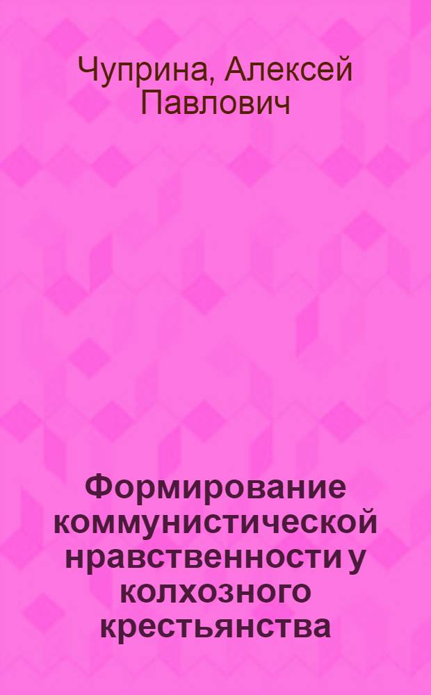Формирование коммунистической нравственности у колхозного крестьянства : (На материалах юж. обл. УССР) : Автореф. дис. на соиск. учен. степени канд. филос. наук : (09.00.02)
