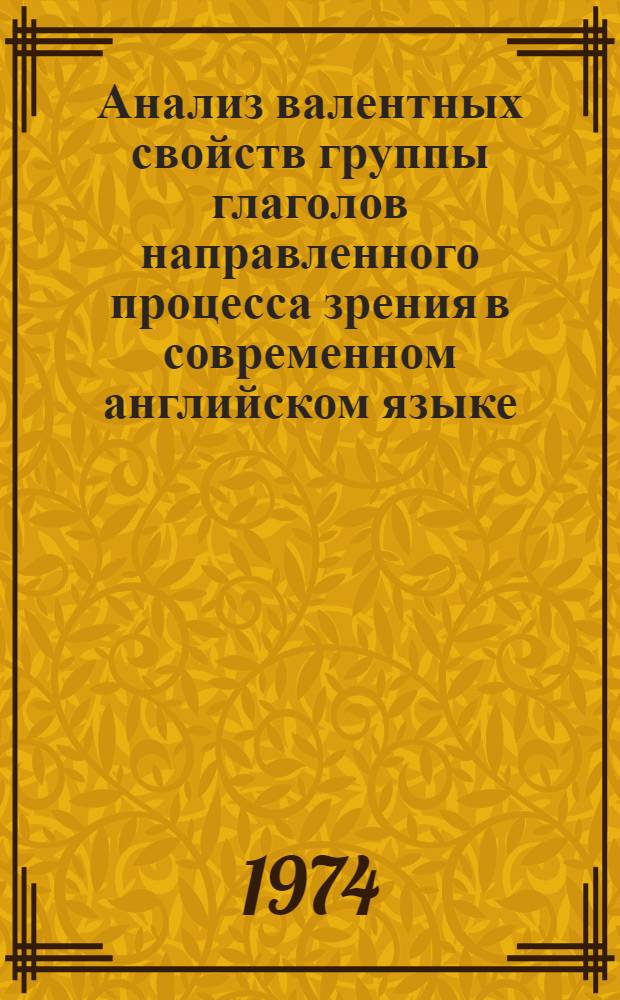 Анализ валентных свойств группы глаголов направленного процесса зрения в современном английском языке : Автореф. дис. на соиск. учен. степени канд. филол. наук : (10.02.04)