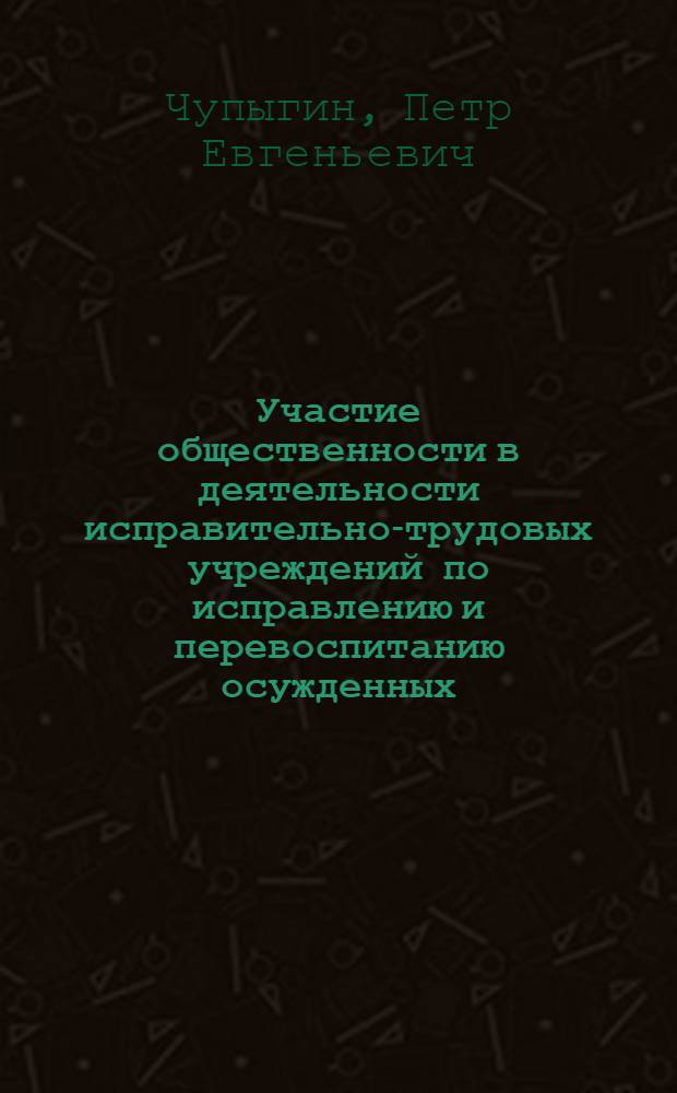 Участие общественности в деятельности исправительно-трудовых учреждений по исправлению и перевоспитанию осужденных : Учеб. пособие