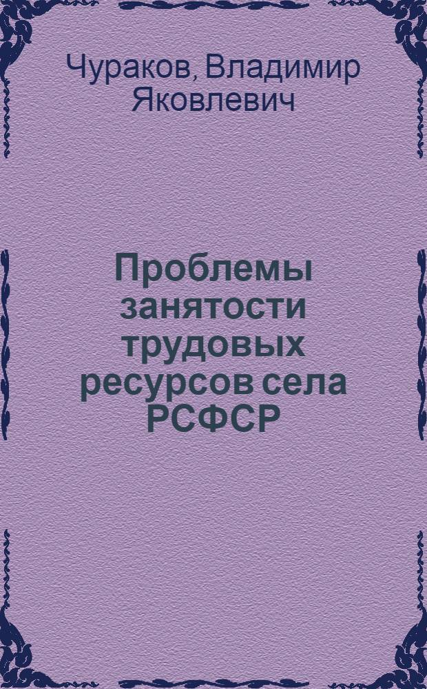 Проблемы занятости трудовых ресурсов села РСФСР : (Материалы Рабочей группы по координации исследования тенденций изменения демогр. структуры и социального развития сел. населения до 1990 г.)