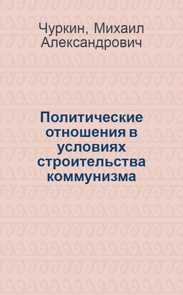 Политические отношения в условиях строительства коммунизма : (Методол. вопросы) : Автореф. дис. на соиск. учен. степени канд. филос. наук : (621)