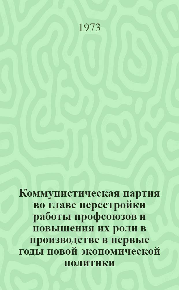 Коммунистическая партия во главе перестройки работы профсоюзов и повышения их роли в производстве в первые годы новой экономической политики (1921-1923 гг.) : Автореф. дис. на соиск. учен. степени канд. ист. наук : (07.00.01)
