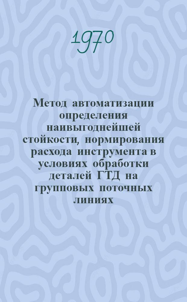 Метод автоматизации определения наивыгоднейшей стойкости, нормирования расхода инструмента в условиях обработки деталей ГТД на групповых поточных линиях : Автореф. дис. на соискание учен. степени канд. техн. наук