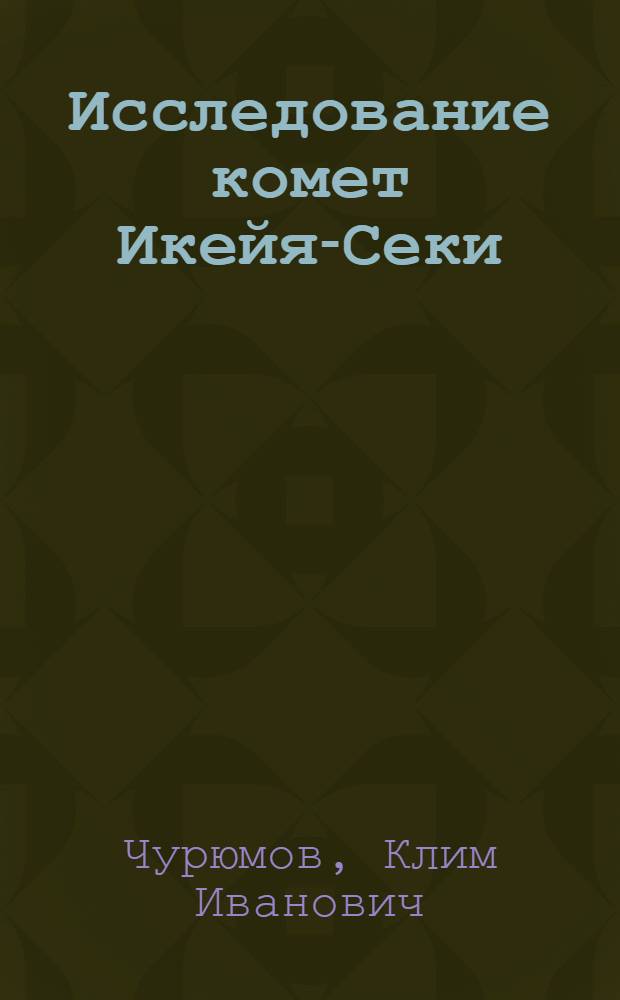 Исследование комет Икейя-Секи (1967n), Хонда (1968с), Таго-Сато-Косака (1969g) и новой короткопериодической кометы Чурюмов-Герасименко (1969h) на основе фотографических наблюдений : Автореф. дис. на соискание учен. степени канд. физ.-мат. наук : (031)