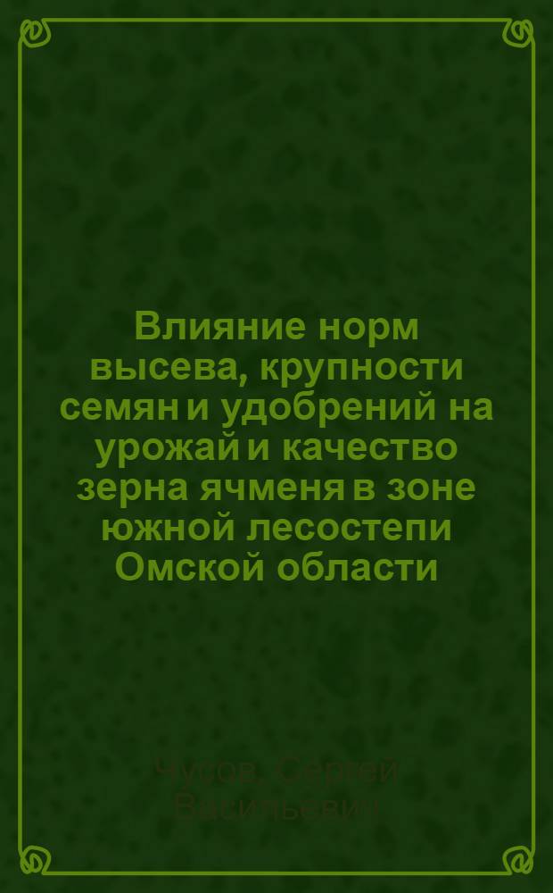 Влияние норм высева, крупности семян и удобрений на урожай и качество зерна ячменя в зоне южной лесостепи Омской области : Автореф. дис. на соиск. учен. степени канд. с.-х. наук : (06.01.09)