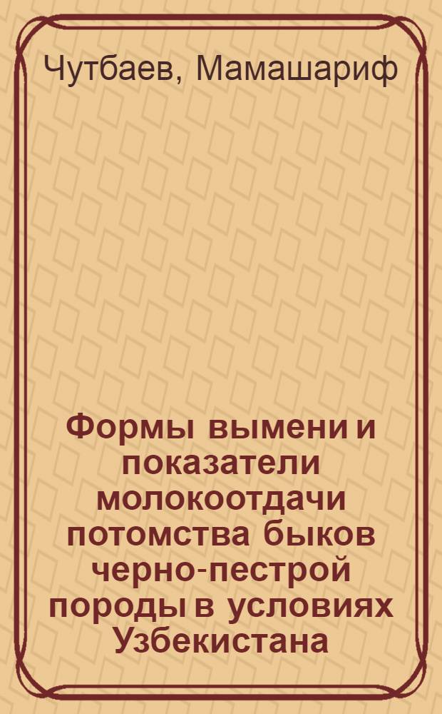 Формы вымени и показатели молокоотдачи потомства быков черно-пестрой породы в условиях Узбекистана : Автореф. дис. на соиск. учен. степени канд. с.-х. наук : (06.02.01)