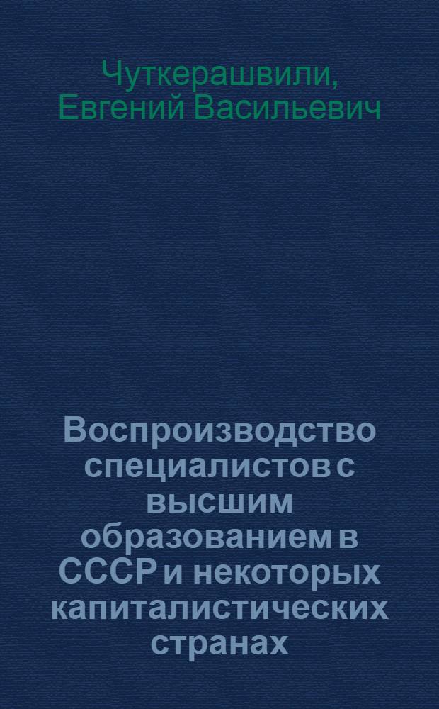 Воспроизводство специалистов с высшим образованием в СССР и некоторых капиталистических странах : Автореф. дис. на соискание учен. степени д-ра экон. наук : (08.590)