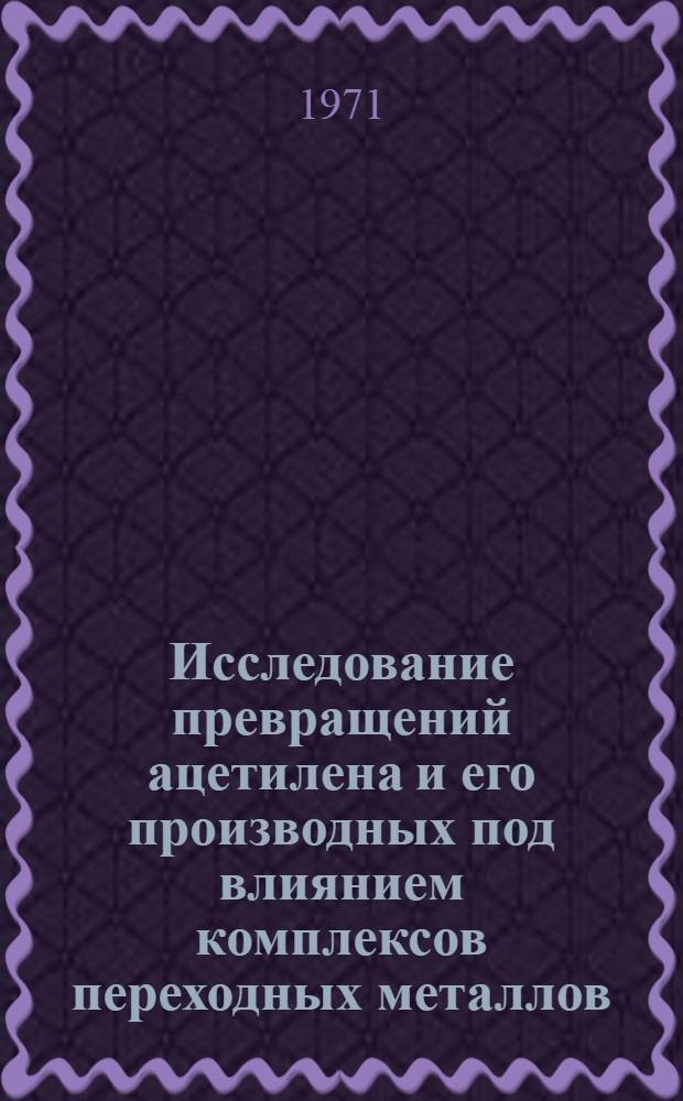 Исследование превращений ацетилена и его производных под влиянием комплексов переходных металлов : Автореф. дис. на соискание учен. степени д-ра хим. наук : (072)