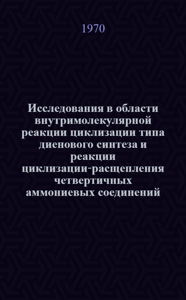 Исследования в области внутримолекулярной реакции циклизации типа диенового синтеза и реакции циклизации-расщепления четвертичных аммониевых соединений : Автореф. дис. на соискание учен. степени канд. хим. наук : (072)