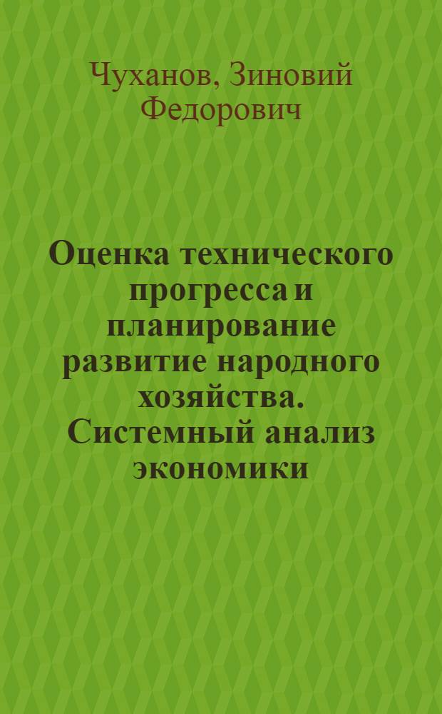 Оценка технического прогресса и планирование развитие народного хозяйства. Системный анализ экономики : (Материалы к докладу на Отд-нии экономики АН СССР) : (Май 1970 г.)