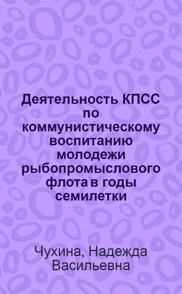 Деятельность КПСС по коммунистическому воспитанию молодежи рыбопромыслового флота в годы семилетки (1959-1965) : (На материалах Калинингр. обл.) : Автореф. дис. на соиск. учен. степени канд. ист. наук : (07.00.01)