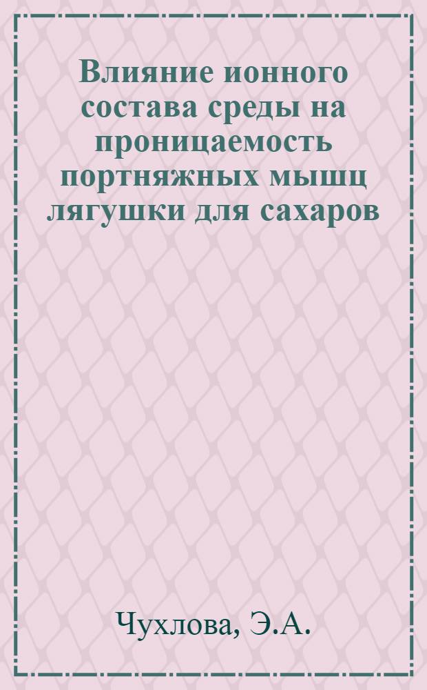Влияние ионного состава среды на проницаемость портняжных мышц лягушки для сахаров : Автореф. дис. на соискание учен. степени канд. биол. наук : (104)
