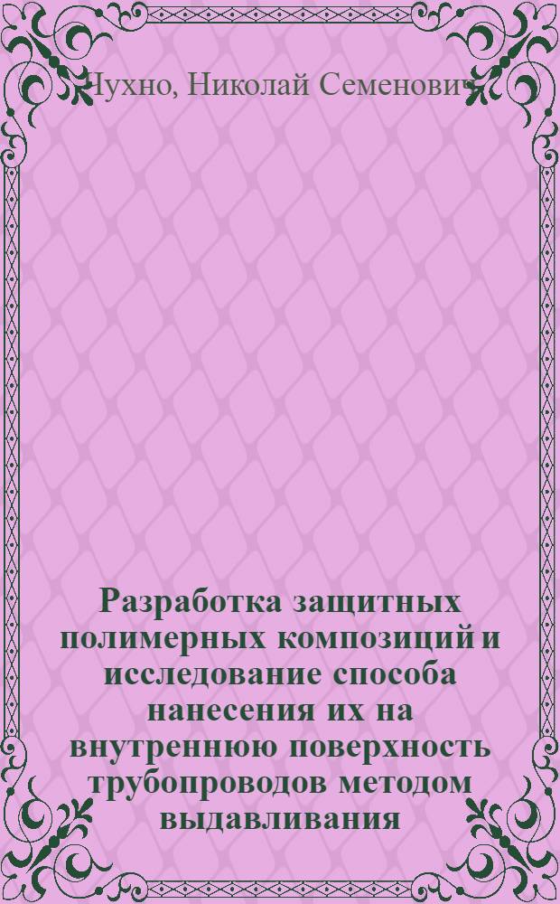Разработка защитных полимерных композиций и исследование способа нанесения их на внутреннюю поверхность трубопроводов методом выдавливания : Автореф. дис. на соиск. учен. степени канд. техн. наук : (05.04.09)