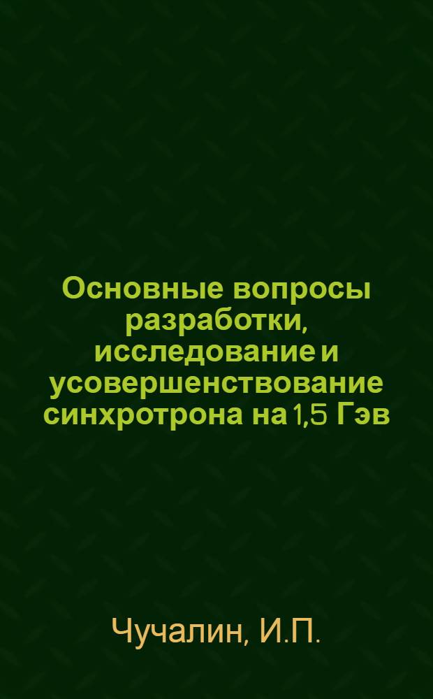 Основные вопросы разработки, исследование и усовершенствование синхротрона на 1,5 Гэв : Автореф. дис. на соискание учен. степени д-ра техн. наук : (05.280)