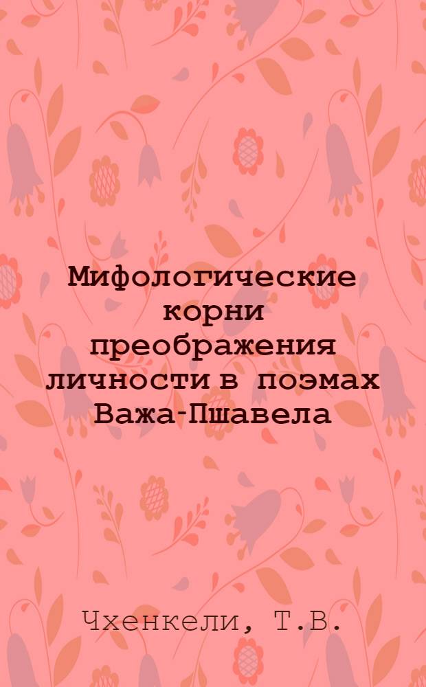 Мифологические корни преображения личности в поэмах Важа-Пшавела : Автореф. дис. на соиск. учен. степени канд. филол. наук