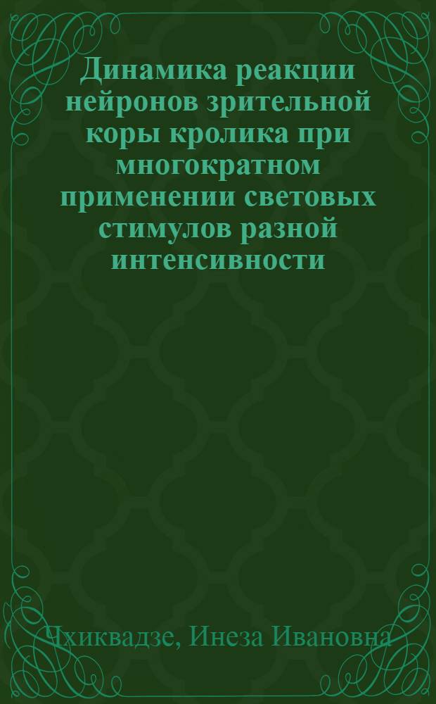 Динамика реакции нейронов зрительной коры кролика при многократном применении световых стимулов разной интенсивности : Автореф. дис. на соиск. учен. степени канд. биол. наук : (00.13)