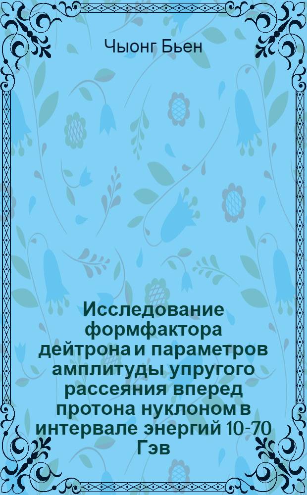 Исследование формфактора дейтрона и параметров амплитуды упругого рассеяния вперед протона нуклоном в интервале энергий 10-70 Гэв : Спец. 040 - эксперим. физика : Автореф. дис. на соиск. учен. степени канд. физ.-мат. наук