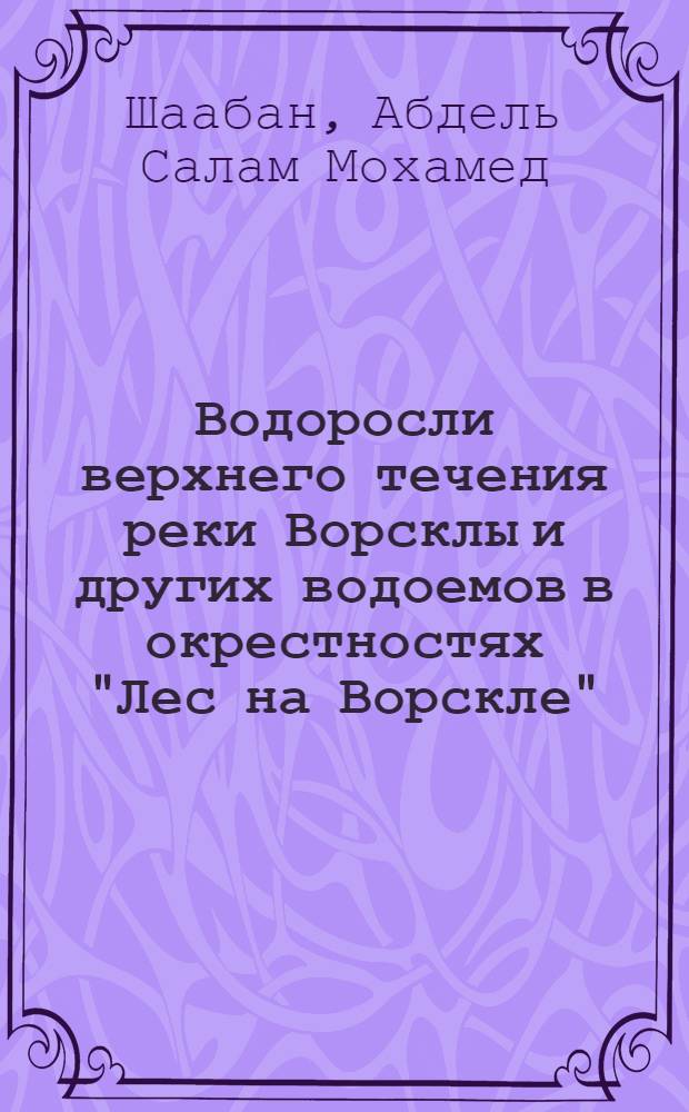 Водоросли верхнего течения реки Ворсклы и других водоемов в окрестностях "Лес на Ворскле" : (Белгор. обл.) : Автореф. дис. на соиск. учен. степени канд. биол. наук : (03.00.05)
