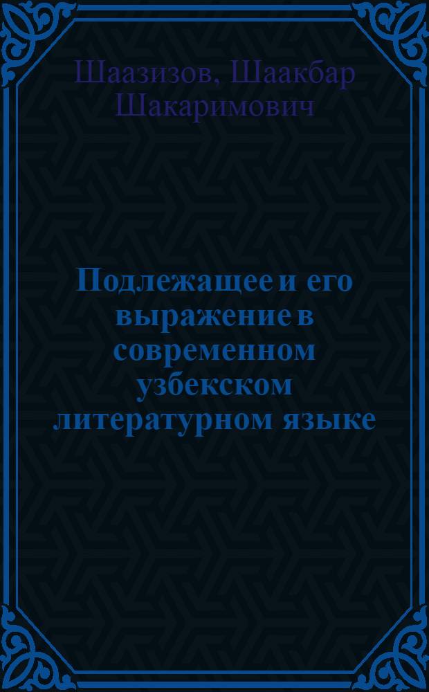 Подлежащее и его выражение в современном узбекском литературном языке : Автореф. дис. на соиск. учен. степени канд. филол. наук : (10.02.02)