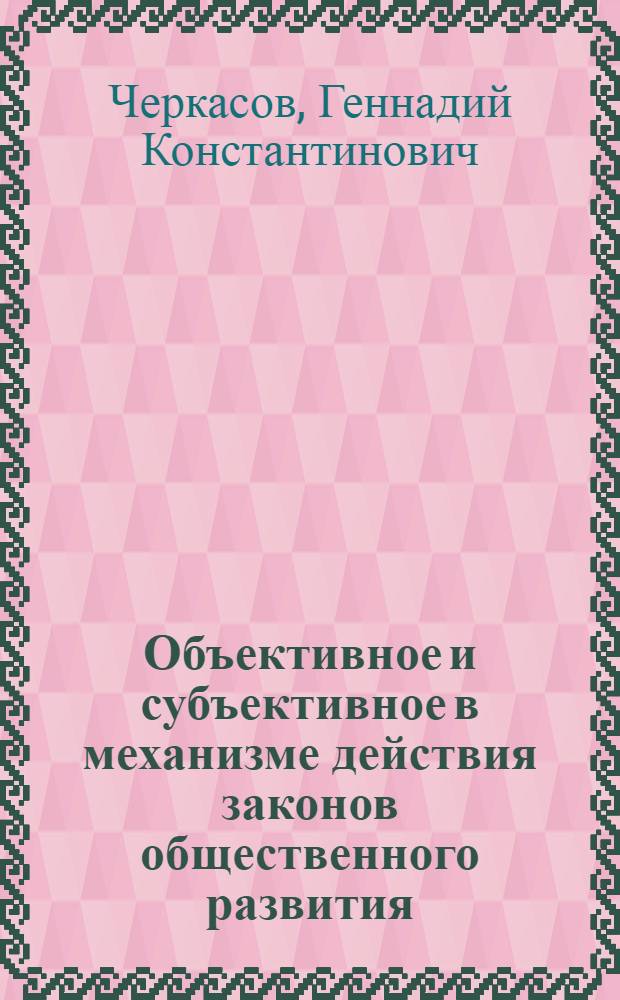 Объективное и субъективное в механизме действия законов общественного развития : Автореф. дис. на соиск. учен. степени канд. филос. наук : (09.00.01)